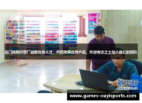 厦门姚明织带厂诚聘各类人才，共同发展优质产品，欢迎有志之士加入我们的团队