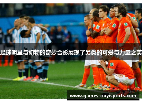 足球明星与动物的奇妙合影展现了另类的可爱与力量之美