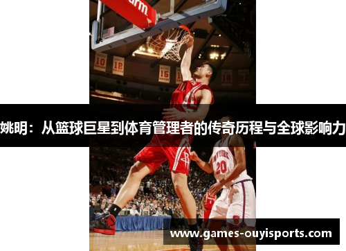 姚明：从篮球巨星到体育管理者的传奇历程与全球影响力