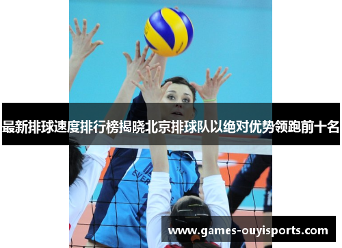 最新排球速度排行榜揭晓北京排球队以绝对优势领跑前十名