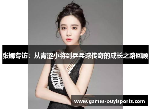 张娜专访：从青涩小将到乒乓球传奇的成长之路回顾