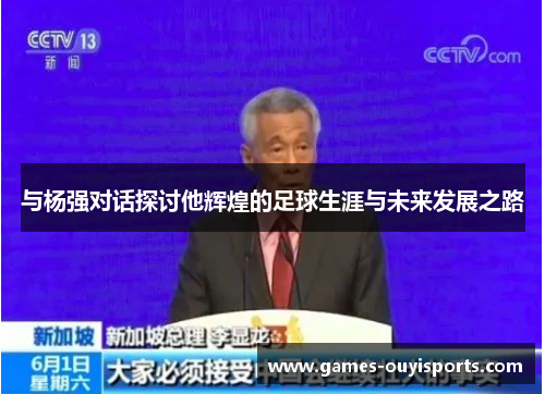 与杨强对话探讨他辉煌的足球生涯与未来发展之路