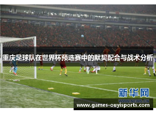 重庆足球队在世界杯预选赛中的默契配合与战术分析