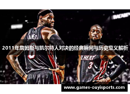 2011年詹姆斯与凯尔特人对决的经典瞬间与历史意义解析