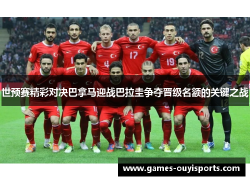 世预赛精彩对决巴拿马迎战巴拉圭争夺晋级名额的关键之战