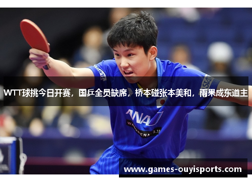 WTT球挑今日开赛，国乒全员缺席，桥本碰张本美和，雨果成东道主
