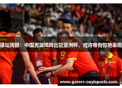体坛周报：中国男篮残阵出征亚洲杯，或许难有惊艳表现