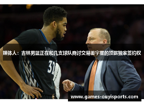 媒体人：吉林男篮正在和几支球队商讨交易姜宇星的顶薪独家签约权