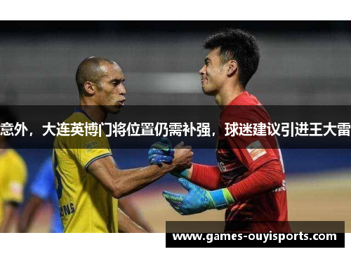 意外，大连英博门将位置仍需补强，球迷建议引进王大雷
