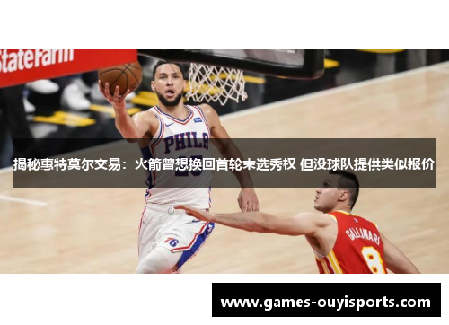 揭秘惠特莫尔交易：火箭曾想换回首轮末选秀权 但没球队提供类似报价