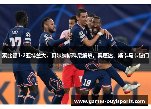 莱比锡1-2亚特兰大，贝尔纳斯科尼绝杀，奥蓬达、斯卡马卡破门