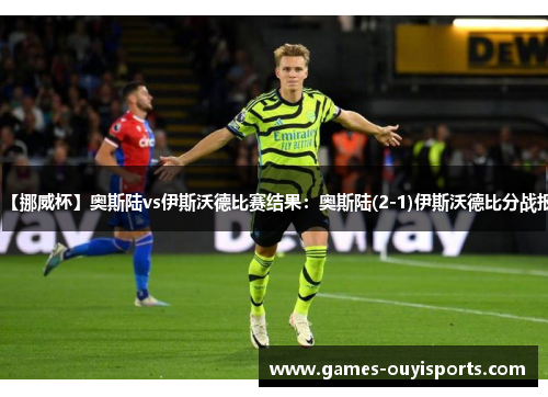 【挪威杯】奥斯陆vs伊斯沃德比赛结果：奥斯陆(2-1)伊斯沃德比分战报